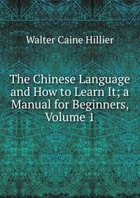 The Chinese Language and How to Learn It; a Manual for Beginners, Volume 1