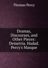 Dramas, Discourses, and Other Pieces: Demetria. Hadad. Percy's Masque