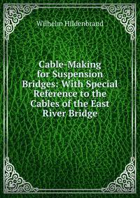 Cable-Making for Suspension Bridges: With Special Reference to the Cables of the East River Bridge