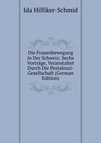 Die Frauenbewegung in Der Schweiz: Sechs Vortrage, Veranstaltet Durch Die Pestalozzi-Gesellschaft (German Edition)