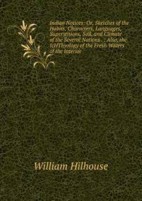 Indian Notices: Or, Sketches of the Habits, Characters, Languages, Superstitions, Soil, and Climate of the Several Nations . : Also, the IcHThyology of the Fresh Waters of the Interior