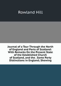 Journal of a Tour Through the North of England and Parts of Scotland: With Remarks On the Present State of the Established Church of Scotland, and the . Some Party Distinctions in England; Shewing