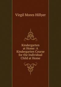 Kindergarten at Home: A Kindergarten Course for the Individual Child at Home