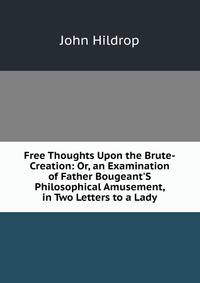 Free Thoughts Upon the Brute-Creation: Or, an Examination of Father Bougeant'S Philosophical Amusement, in Two Letters to a Lady