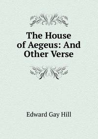 The House of Aegeus: And Other Verse