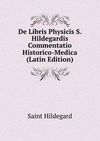 De Libris Physicis S. Hildegardis Commentatio Historico-Medica (Latin Edition)