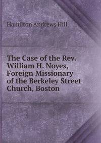 The Case of the Rev. William H. Noyes, Foreign Missionary of the Berkeley Street Church, Boston