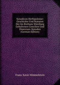 Synodicon Herbipolense: Geschichte Und Statuten Der Im Bisthum Wurzburg Gehaltenen Concilien Und Dioecesan-Synoden (German Edition)