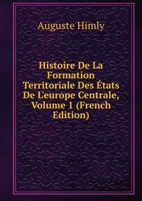 Histoire De La Formation Territoriale Des ?tats De L'europe Centrale, Volume 1 (French Edition)