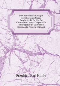 De Caoutchouk Ejusque Destillationis Siccae Productis Et Ex His De Caoutchino Novo Corpore Ex Hydrogenio Et Carboneo Composito (Dutch Edition)