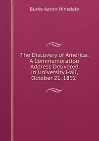 The Discovery of America: A Commemoration Address Delivered in University Hall, October 21, 1892 .