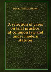 A selection of cases on trial practice: at common law and under modern statutes