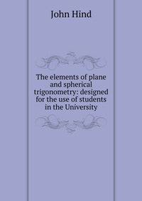 The elements of plane and spherical trigonometry: designed for the use of students in the University