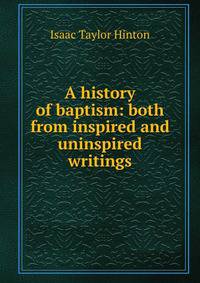 A history of baptism: both from inspired and uninspired writings
