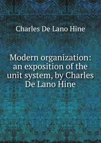 Modern organization: an exposition of the unit system, by Charles De Lano Hine
