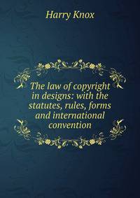 The law of copyright in designs: with the statutes, rules, forms and international convention