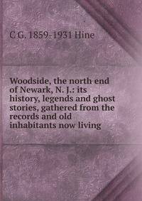 Woodside, the north end of Newark, N. J.: its history, legends and ghost stories, gathered from the records and old inhabitants now living