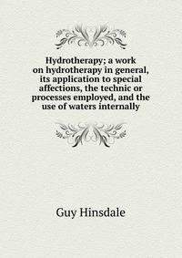Hydrotherapy; a work on hydrotherapy in general, its application to special affections, the technic or processes employed, and the use of waters internally