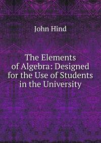 The Elements of Algebra: Designed for the Use of Students in the University