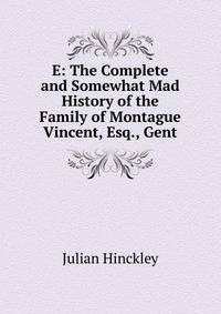 E: The Complete and Somewhat Mad History of the Family of Montague Vincent, Esq., Gent