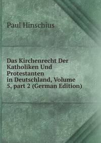 Das Kirchenrecht Der Katholiken Und Protestanten in Deutschland, Volume 5, part 2 (German Edition)