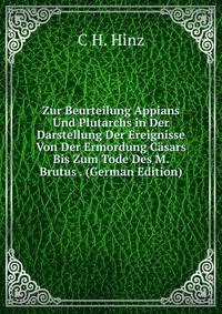 Zur Beurteilung Appians Und Plutarchs in Der Darstellung Der Ereignisse Von Der Ermordung Casars Bis Zum Tode Des M. Brutus . (German Edition)