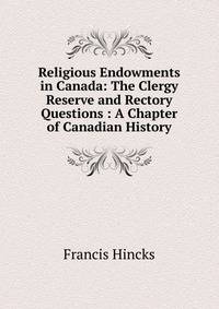 Religious Endowments in Canada: The Clergy Reserve and Rectory Questions : A Chapter of Canadian History
