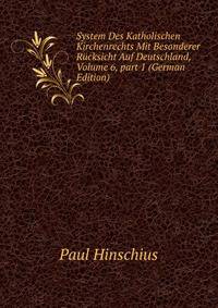 System Des Katholischen Kirchenrechts Mit Besonderer R?cksicht Auf Deutschland, Volume 6, part 1 (German Edition)