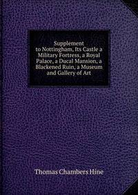 Supplement to Nottingham, Its Castle a Military Fortress, a Royal Palace, a Ducal Mansion, a Blackened Ruin, a Museum and Gallery of Art