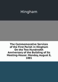 The Commemorative Services of the First Parish in Hingham On the Two Hundredth Anniversary of the Building of Its Meeting-House: Monday, August 8, 1881