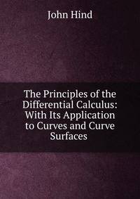 The Principles of the Differential Calculus: With Its Application to Curves and Curve Surfaces .