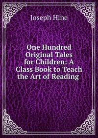 One Hundred Original Tales for Children: A Class Book to Teach the Art of Reading .
