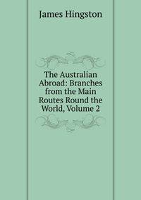 The Australian Abroad: Branches from the Main Routes Round the World, Volume 2