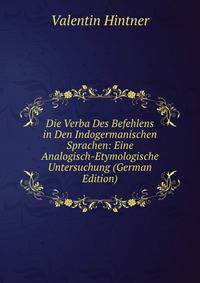 Die Verba Des Befehlens in Den Indogermanischen Sprachen: Eine Analogisch-Etymologische Untersuchung (German Edition)