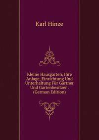 Kleine Hausgarten, Ihre Anlage, Einrichtung Und Unterhaltung Fur Gartner Und Gartenbesitzer . (German Edition)