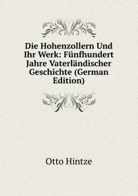 Die Hohenzollern Und Ihr Werk: F?nfhundert Jahre Vaterl?ndischer Geschichte (German Edition)