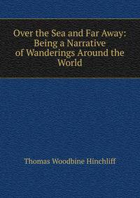 Over the Sea and Far Away: Being a Narrative of Wanderings Around the World