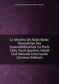 Le Mystere De Saint Remi: Manuskript Der Arsenalbibliothek Zu Paris 3364, Nach Quellen, Inhalt Und Metrum Untersucht (German Edition)