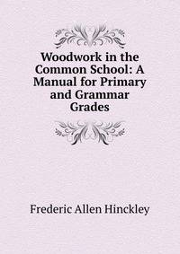 Woodwork in the Common School: A Manual for Primary and Grammar Grades