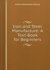 Iron and Steel Manufacture: A Text-Book for Beginners