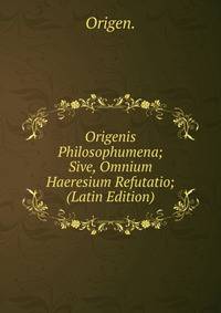 Origenis Philosophumena; Sive, Omnium Haeresium Refutatio; (Latin Edition)