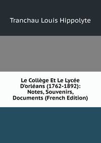 Le Coll?ge Et Le Lyc?e D'orl?ans (1762-1892): Notes, Souvenirs, Documents (French Edition)