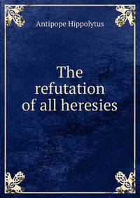 The refutation of all heresies