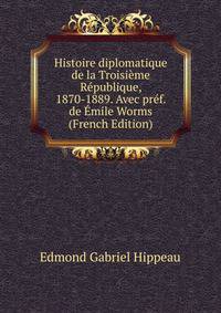 Histoire diplomatique de la Troisieme Republique, 1870-1889. Avec pref. de Emile Worms (French Edition)