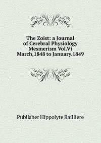 The Zoist: a Journal of Cerebral Physiology Mesmerism Vol.Vi March,1848 to January.1849