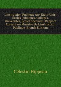 L'instruction Publique Aux ?tats-Unis: ?coles Publiques, Coll?ges, Universit?s, ?coles Sp?ciales. Rapport Adress? Au Ministre De L'instruction Publique (French Edition)