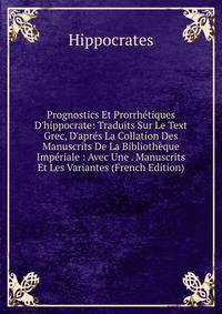 Prognostics Et Prorrh?tiques D'hippocrate: Traduits Sur Le Text Grec, D'apr?s La Collation Des Manuscrits De La Biblioth?que Imp?riale : Avec Une . Manuscrits Et Les Variantes (French Edition)