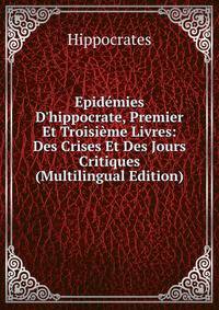 Epid?mies D'hippocrate, Premier Et Troisi?me Livres: Des Crises Et Des Jours Critiques (Multilingual Edition)