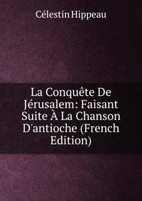 La Conqu?te De J?rusalem: Faisant Suite ? La Chanson D'antioche (French Edition)