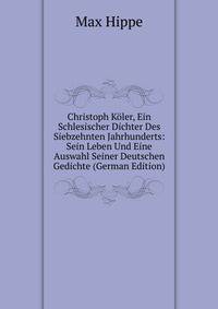 Christoph Koler, Ein Schlesischer Dichter Des Siebzehnten Jahrhunderts: Sein Leben Und Eine Auswahl Seiner Deutschen Gedichte (German Edition)